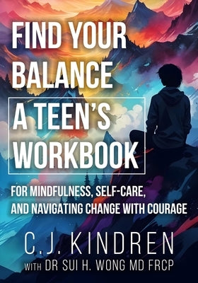 Find Your Balance: A Teen's Workbook for Mindfulness, Self-Care, and Navigating Change with Courage by Kindren, C. J.