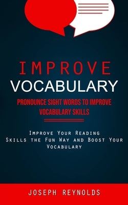 Improve Vocabulary: Pronounce Sight Words to Improve Vocabulary Skills (Improve Your Reading Skills the Fun Way and Boost Your Vocabulary) by Reynolds, Joseph