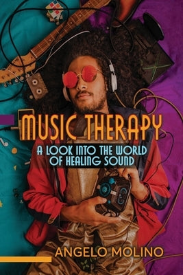 Music Therapy: A Look into The World of Healing Sound by Molino, Angelo