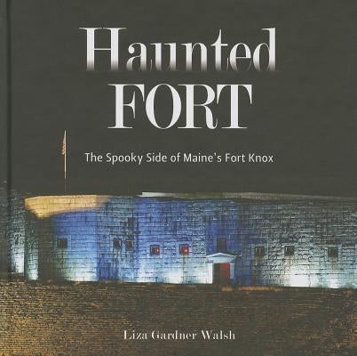 Haunted Fort: The Spooky Side of Maine's Fort Knox by Walsh, Liza Gardner