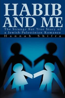 Habib and Me: The Strange But True Story of a Jewish-Palestinian Romance by Shifra, Hannah