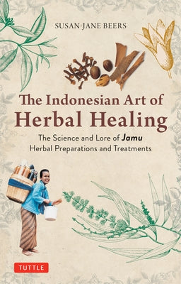 Indonesian Herbal Healing: The Science and Lore of Jamu Herbal Preparations and Treatments by Beers, Susan-Jane