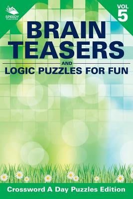 Brain Teasers and Logic Puzzles for Fun Vol 5: Crossword A Day Puzzles Edition by Speedy Publishing LLC