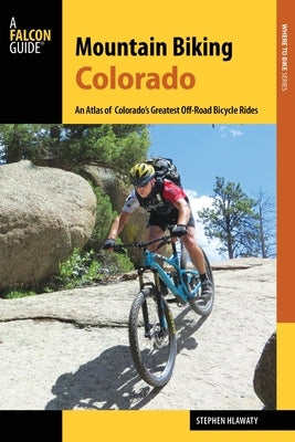 Mountain Biking Colorado: An Atlas of Colorado's Greatest Off-Road Bicycle Rides by Hlawaty, Stephen