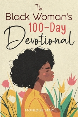 The Black Woman's 100-Day Devotional: 5-Minute Daily Devotions to Deepen Your Faith and Celebrate Your Worth in Jesus by May, Monique
