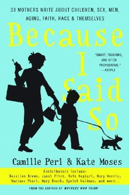 Because I Said So: 33 Mothers Write about Children, Sex, Men, Aging, Faith, Race, and Themselves by Peri, Camille