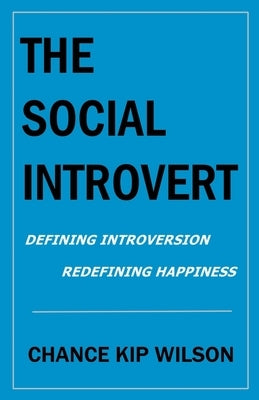 The Social Introvert: Defining Introversion - Redefining Happiness by Wilson, Chance Kip