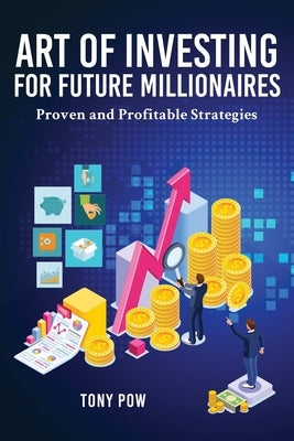 Art of Investing for Future Millionaires: Proven and Profitable Strategies by Pow, Tony