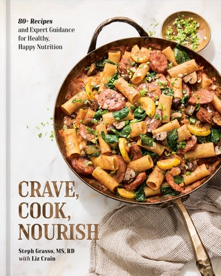 Crave, Cook, Nourish: 80+ Recipes and Expert Guidance for Healthy, Happy Nutrition [A Cookbook and Nutrition Guide] by Grasso, Steph