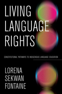 Living Language Rights: Constitutional Pathways to Indigenous Language Education by Fontaine, Lorena Sekwan