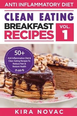 Clean Eating: Anti-Inflammatory Breakfast Recipes: 50+ Anti Inflammation Diet & Clean Eating Recipes To Reduce Pain And Restore Health by Novac, Kira
