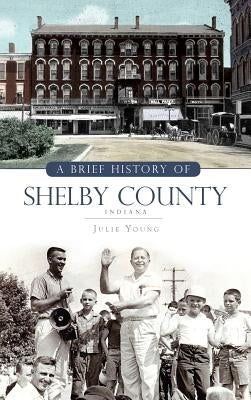 A Brief History of Shelby County Indiana by Young, Julie