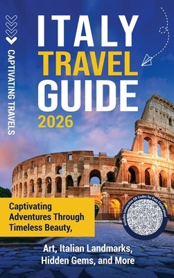 Italy Travel Guide: Captivating Adventures through Timeless Beauty, Art, Italian Landmarks, Hidden Gems, and More by Travels, Captivating