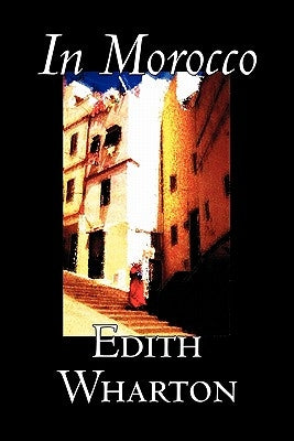 In Morocco by Edith Wharton, History, Travel, Africa, Essays & Travelogues by Wharton, Edith