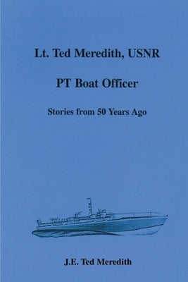 Lt. Ted Meredith, USNR: PT Boat Officer by Meredith, J. E. Ted