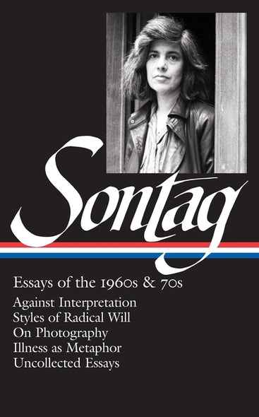 Susan Sontag: Essays of the 1960s & 70s (Loa #246): Against Interpretation / Styles of Radical Will / On Photography / Illness as Metaphor / Uncollect by Sontag, Susan