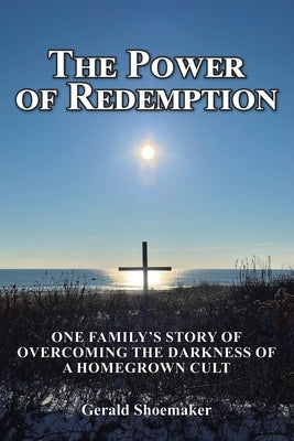 The Power of Redemption: One Family's Story of Overcoming The Darkness of a Homegrown Cult by Shoemaker, Gerald