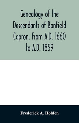Genealogy of the descendants of Banfield Capron, from A.D. 1660 to A.D. 1859 by A. Holden, Frederick