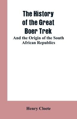 The history of the great Boer trek: and the origin of the South African republics by Cloete, Henry
