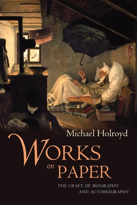 Works on Paper: The Craft of Biography and Autobiography by Holroyd, Michael