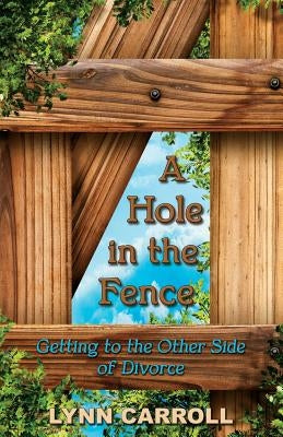 A Hole in the Fence: Getting to the Other Side of Divorce by Carroll, Lynn