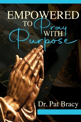 Empowered to Pray with Purpose by Bracy, Pat