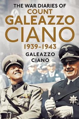 The Wartime Diaries of Count Galeazzo Ciano 1939-1943 by Ciano, Galeazzo