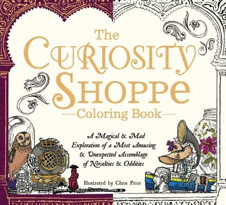 The Curiosity Shoppe Coloring Book: A Magical and Mad Exploration of a Most Amusing and Unexpected Assemblage of Novelties and Oddities by Price, Chris