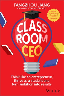 Classroom CEO: Think Like an Entrepreneur, Thrive as a Student and Turn Ambition Into Results by Jiang, Fangzhou