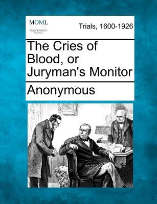 The Cries of Blood, or Juryman's Monitor by Anonymous
