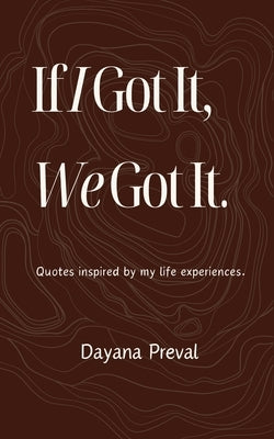 If I Got It, We Got It: Quotes inspired by my life experiences. by Preval, Dayana