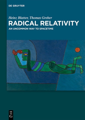 Radical Relativity: An Uncommon Way to Spacetime by Blatter, Heinz