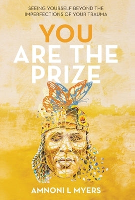 You Are the Prize: Seeing Yourself beyond the Imperfections of Your Trauma by Myers, Amnoni