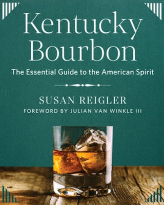 Kentucky Bourbon: The Essential Guide to the American Spirit by Reigler, Susan