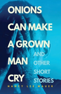 Onions Can Make a Grown Man Cry: and Other Short Stories by Mauer, Nancy Lee