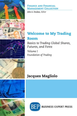 Welcome to My Trading Room, Volume I: Basics to Trading Global Shares, Futures, and Forex - Foundation of Trading by Magliolo, Jacques
