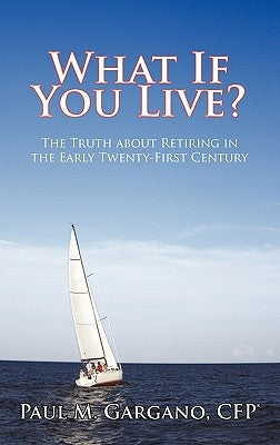 What If You Live?: The Truth about Retiring in the Early Twenty-First Century by Gargano Cfp(r), Paul M.