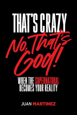 That's Crazy-No, That's God: When the Supernatural Becomes Your Reality by Martinez, Juan