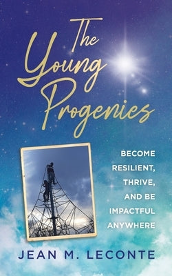 The Young Progenies: Become Resilient, Thrive, and be Impactful Anywhere by LeConte, Jean M.