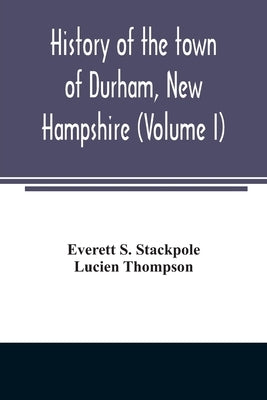 History of the town of Durham, New Hampshire: (Oyster River Plantation) with genealogical notes (Volume I) by S. Stackpole, Everett