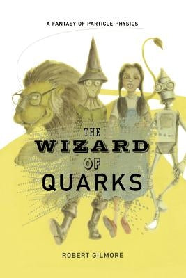 The Wizard of Quarks: A Fantasy of Particle Physics by Gilmore, Robert
