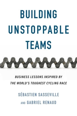 Building Unstoppable Teams: Business Lessons Inspired by the World's Toughest Cycling Race by Sasseville, SÃ©bastien