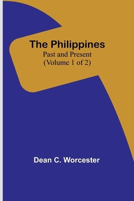The Philippines: Past and Present (Volume 1 of 2) by Worcester, Dean C.