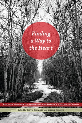Finding a Way to the Heart: Feminist Writings on Aboriginal and Women's History in Canada by Brownlie, Jarvis