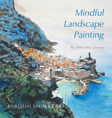 Mindful Landscape Painting: My Watercolour Journeys by Shimazaki, Hiroshi