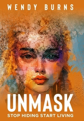 Unmask: Stop Hiding Start Living by Burns, Wendy