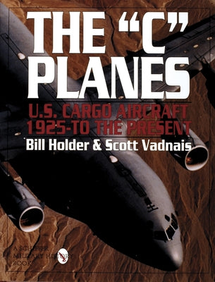 The C Planes: U.S. Cargo Aircraft from 1925 to the Present by Holder, Bill