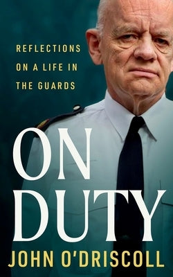 On Duty: Reflections on a Life in the Guards by O'Driscoll, John