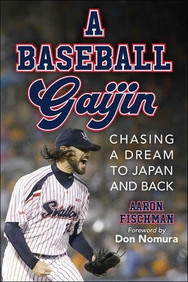 A Baseball Gaijin: Chasing a Dream to Japan and Back by Fischman, Aaron
