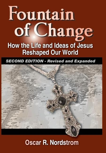 Fountain of Change (Second Edition): How the Life and Ideas of Jesus Reshaped Our World by Nordstrom, Oscar R.